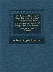 Studies In The Forty Days Between Christ's Resurrection And Ascension A Series Of Essays For The Times... - Primary Source Edition,129319171X,9781293191712