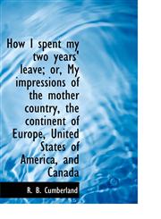 How I spent my two years' leave; or, My impressions of the mother country, the continent of Europe,,1116657171,9781116657173