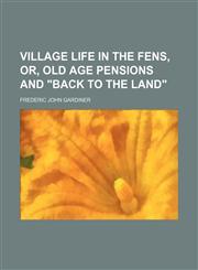 Village life in the fens, or, Old age pensions and "back to the land",1154884694,9781154884692