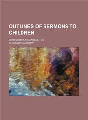 Outlines of Sermons to Children; With Numerous Anecdotes,115092697X,9781150926976