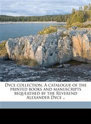 Dyce collection. A catalogue of the printed books and manuscripts bequeathed by the Reverend Alexander Dyce .. Volume 2,1177833166,9781177833165