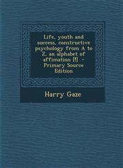 Life, Youth and Success, Constructive Psychology from A to Z, an Alphabet of Affimation [!] - Primary Source Edition,1293711373,9781293711378
