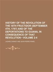 History of the Revolution of the 18th Fructidor (September 4th, 1797) and of the Deportations to Guiana, in Consequence of That Revolution (Volume 2-4),1150448709,9781150448706