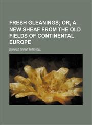 Fresh Gleanings; Or, a New Sheaf From the Old Fields of Continental Europe,1150217200,9781150217203