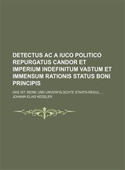Detectus ac a Iuco politico Repurgatus Candor et Imperium indefinitum vastum et immensum Rationis Status Boni Principis; das ist Reine und unverfälschte Staats-Regul,1236166620,9781236166623