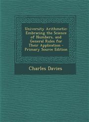 University Arithmetic Embracing the Science of Numbers, and General Rules for Their Application,1289441251,9781289441258