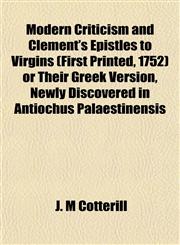 Modern Criticism and Clement's Epistles to Virgins (First Printed, 1752) or Their Greek Version, Newly Discovered in Antiochus Palaestinensis,1153039605,9781153039604