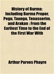 History of Burma; Including Burma Proper, Pegu, Taungu, Tenasserim, and Arakan From the Earliest Time to the End of the First War With,1152188178,9781152188174