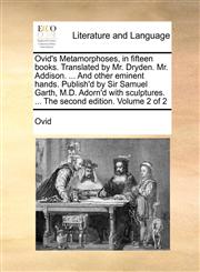 Ovid's Metamorphoses, in fifteen books. Translated by Mr. Dryden. Mr. Addison. ... And other eminent hands. Publish'd by Sir Samuel Garth, M.D. Adorn'd with sculptures. ... The second edition. Volume 2 of 2,1140934686,9781140934684