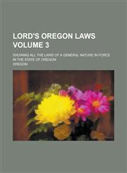 Lord's Oregon laws; showing all the laws of a general nature in force in the state of Oregon Volume 3,1236810538,9781236810533