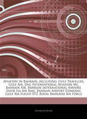 Articles On Aviation In Bahrain, including Gulf Traveller, Gulf Air, Dhl International Aviation Me, Bahrain Air, Bahrain International Airport, Sheik Isa Air Base, Bahrain Airport Company, Gulf Air Flight 072, Royal Bahraini Air Force,1244743305,9781244743304