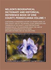 Nelson's Biographical Dictionary and Historical Reference Book of Erie County, Pennsylvania; Containing a Condensed History of Pennsylvania, of Erie C,1236474821,9781236474827