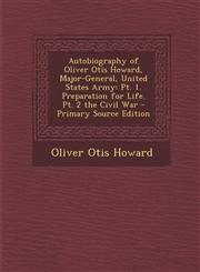 Autobiography of Oliver Otis Howard, Major-General, United States Army Pt. 1. Preparation for Life.  Pt. 2 the Civil War - Primary Source Edition,1295830337,9781295830336