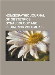 Hom Opathic Journal of Obstetrics, Gynaecology and Pediatrics Volume 13,123403770X,9781234037703