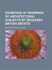 Exhibition of Drawings of Architectural Subjects by Deceased British Artists,1458813649,9781458813640