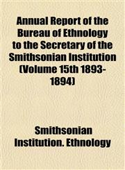 Annual Report of the Bureau of Ethnology to the Secretary of the Smithsonian Institution (Volume 15th 1893-1894),1153265877,9781153265874