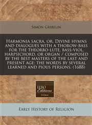 Harmonia sacra, or, Divine hymns and dialogues with a thorow-bass for the theorbo-lute, bass-viol, harpsichord, or organ / composed by the best masters of the last and present age; the words by several learned and pious persons. (1688),1240777817,9781240777815