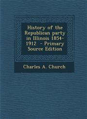 History of the Republican Party in Illinois 1854-1912,1289814546,9781289814540