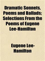 Dramatic Sonnets, Poems and Ballads; Selections From the Poems of Eugene Lee-Hamilton,1152242016,9781152242012