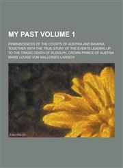 My Past; Reminiscences of the Courts of Austria and Bavaria; Together with the True Story of the Events Leading Up to the Tragic Death of Rudolph, Cro,1230205519,9781230205519
