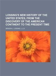 LOSSING'S NEW HISTORY OF THE UNITED STATES, FROM THE DISCOVERY OF THE AMERICAN CONTINENT TO THE PRESENT TIME,1154774163,9781154774160