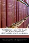 WORKFORCE INVESTMENT ACT THE ADMINISTRATIONS APPROACH TO REAUTHORIZATION,1240497563,9781240497560