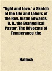 "light and Love." a Sketch of the Life and Labors of the Rev. Justin Edwards, D. D., the Evangelical Pastor; The Advocate of Temperance, the,115238841X,9781152388413