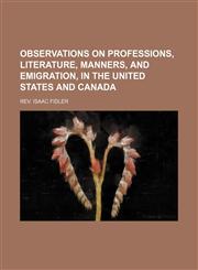 Observations on Professions, literature, manners, and emigration, in the United States and Canada,1151004553,9781151004550