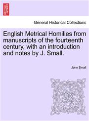 English Metrical Homilies from manuscripts of the fourteenth century, with an introduction and notes by J. Small.,124112759X,9781241127596