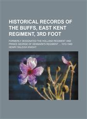 Historical Records of the Buffs, East Kent Regiment, 3rd Foot; Formerly Designated the Holland Regiment and Prince George of Denmark's Regiment 1572-1,1130998673,9781130998672