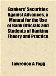 Bankers' Securities Against Advances, a Manual for the Use of Bank Officials and Students of Banking Theory and Practice,1151909718,9781151909718