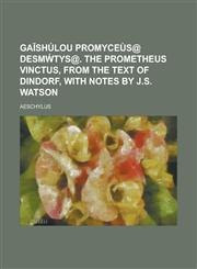 GAīshúlou Promyceùs@ desmẃtys@. The Prometheus vinctus, from the text of Dindorf, with notes by J.S. Watson,1230180605,9781230180601