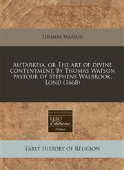 Au'tarkeia, or The art of divine contentment. By Thomas Watson pastour of Stephens Walbrook, Lond (1668),1171354207,9781171354208