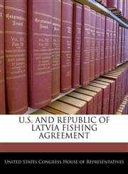 U.S. AND REPUBLIC OF LATVIA FISHING AGREEMENT,1240385900,9781240385904