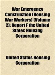 War Emergency Construction (Housing War Workers) (Volume 2); Report F the United States Housing Corporation,115488595X,9781154885958