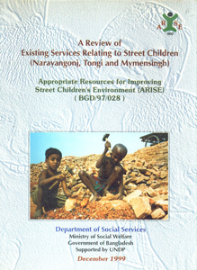 A Review of Existing Services Relating to Street Children (Narayangoni, Tongi and Mymensingh) Appropriate Resources for Improving Street Children's Environment (ARISE) (BGD/97/028)