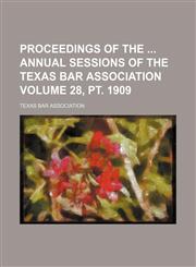 Proceedings of the  annual sessions of the Texas Bar Association Volume 28, pt. 1909,1458956784,9781458956781