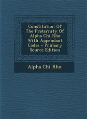 Constitution of the Fraternity of Alpha Chi Rho with Appendant Codes - Primary Source Edition,1295550776,9781295550777