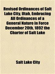 Revised Ordinances of Salt Lake City, Utah, Embracing All Ordinances of a General Nature in Force December 20th, 1892 the Charter of Salt Lake,1152189263,9781152189263