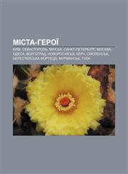 Mista-heroï Kyïv, Sevastopolʹ, Minsʹk, Sankt-Peterburh, Moskva, Odesa, Volhohrad, Novorosiy̆sʹk, Kerch, Smolensʹk, Berestey̆sʹka fortetsya,1233838113,9781233838110