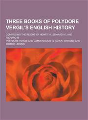 Three Books of Polydore Vergil's English History; Comprising the Reigns of Henry VI., Edward IV., and Richard III,1230402853,9781230402857