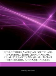 Articles On 19th-century American Politicians, including John Quincy Adams, Charles Francis Adams, Sr., Tappan Wentworth, John Coffin Jones,1244043079,9781244043077