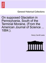 On supposed Glaciation in Pennsylvania, South of the Terminal Moraine. (From the American Journal of Science ... 1884.).,1240917414,9781240917419