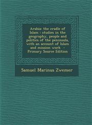 Arabia The Cradle of Islam: Studies in the Geography, People and Politics of the Peninsula, with an Account of Islam and Miss,1294752235,9781294752233