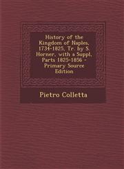 History of the Kingdom of Naples, 1734-1825, Tr. by S. Horner, with a Suppl, Parts 1825-1856 - Primary Source Edition,1295719894,9781295719891