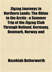 Zigzag Journeys in Northern Lands; The Rhine to the Arctic a Summer Trip of the Zigzag Club Through Holland, Germany, Denmark, Norway and,1152499319,9781152499317