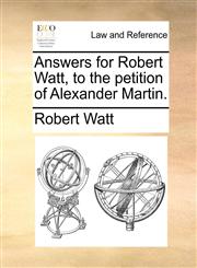 Answers for Robert Watt, to the petition of Alexander Martin.,1171382804,9781171382805