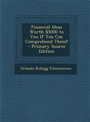 Financial Ideas Worth $5000 to You If You Can Comprehend Them! - Primary Source Edition,1287647898,9781287647898