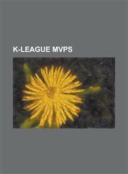 K-League Mvps Ahn Jung-Hwan, Andre Luiz Tavares, Choi Jin-Han, Choi Kang-Hee (Footballer), Choi Yong-Soo, Han Moon-Bae, K-League MVP,1230821074,9781230821078