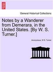 Notes by a Wanderer from Demerara, in the United States. [By W. S. Turner.],1241335052,9781241335052